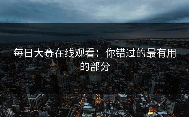 每日大赛在线观看:你错过的最有用的部分 每日大赛在线观看:你错过的最有用的部分