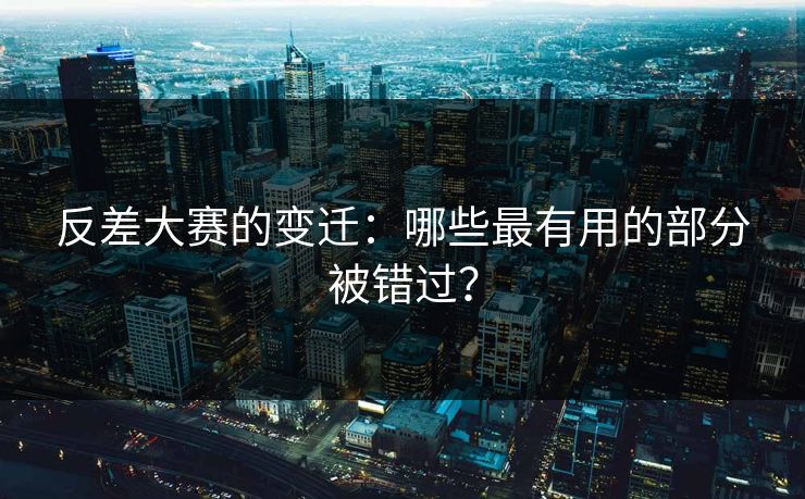 反差大赛的变迁:哪些最有用的部分被错过? 反差大赛的变迁:哪些最有用的部分被错过?
