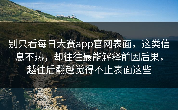 别只看每日大赛app官网表面，这类信息不热，却往往最能解释前因后果，越往后翻越觉得不止表面这些