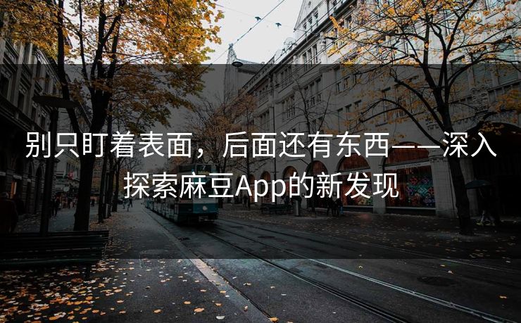 别只盯着表面，后面还有东西——深入探索麻豆App的新发现